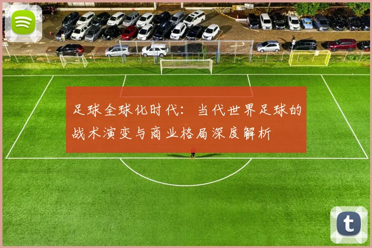 足球全球化时代：当代世界足球的战术演变与商业格局深度解析