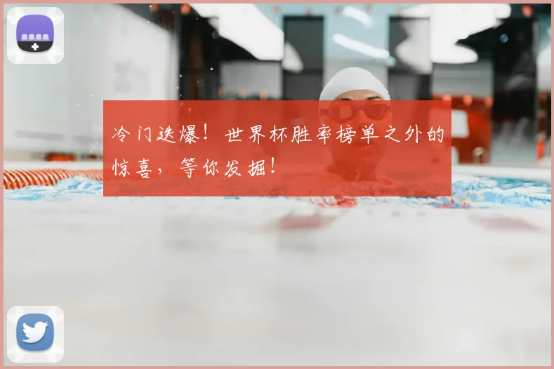 冷门迭爆！世界杯胜率榜单之外的惊喜，等你发掘！
