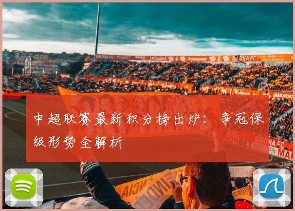 中超联赛最新积分榜出炉:争冠保级形势全解析
