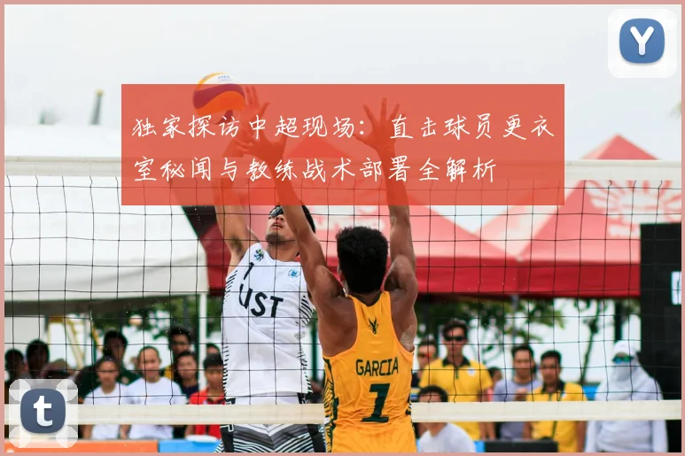 独家探访中超现场：直击球员更衣室秘闻与教练战术部署全解析