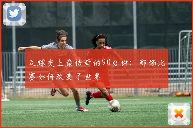 足球史上最传奇的90分钟：那场比赛如何改变了世界
