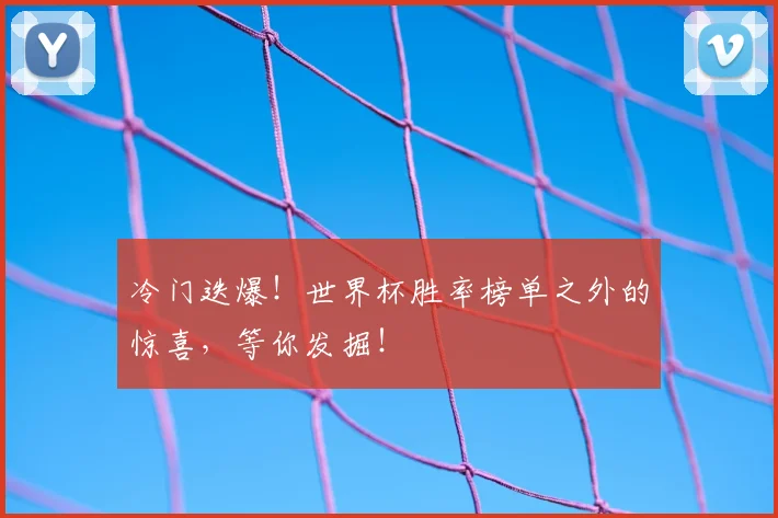 冷门迭爆!世界杯胜率榜单之外的惊喜,等你发掘!